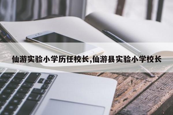 仙游实验小学历任校长,仙游县实验小学校长