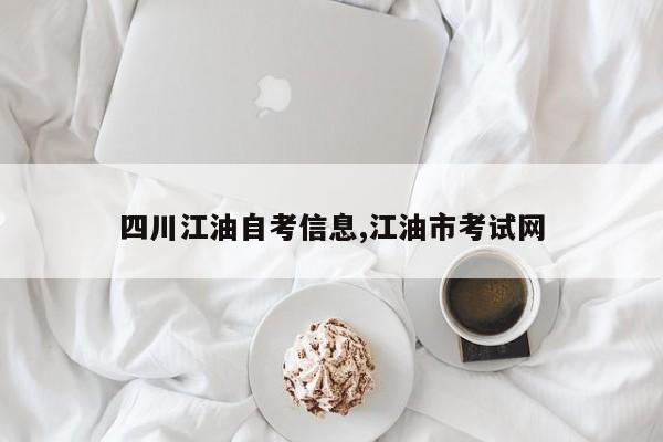 四川江油自考信息,江油市考试网